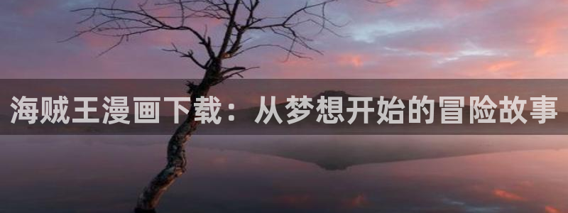 看韩漫画的网站：海贼王漫画下载：从梦想开始的冒险故事