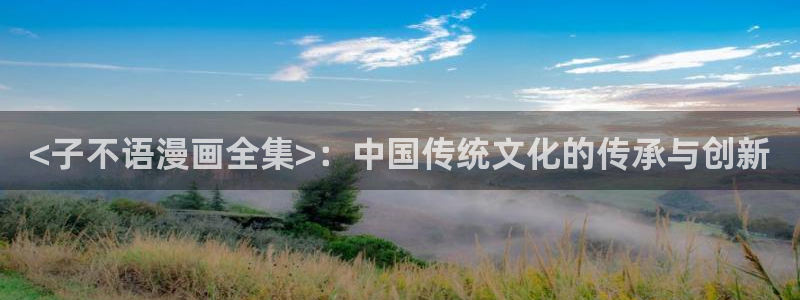 免费看韩漫网站推荐：<子不语漫画全集>：中国传统文化的传承与创新