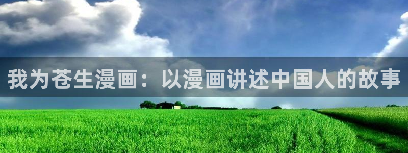 漫画免费韩漫无删减：我为苍生漫画：以漫画讲述中国人的故事