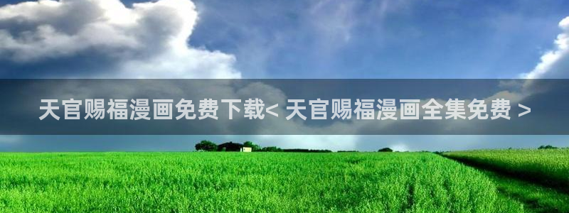 韩漫黄免费观看：天官赐福漫画免费下载< 天官赐福漫画全集免费 >