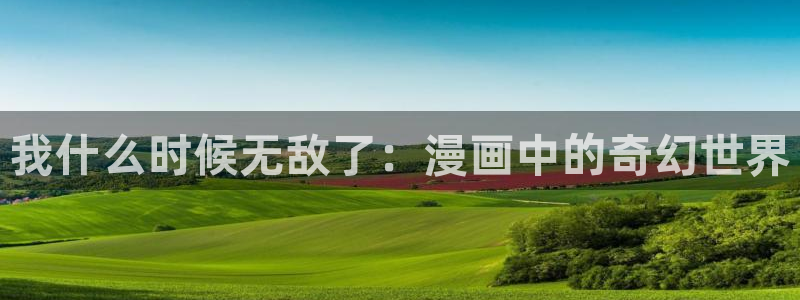 好看的漫画韩漫在线：我什么时候无敌了：漫画中的奇幻世界