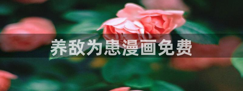 漫画免费韩漫在线免费：养敌为患漫画免费