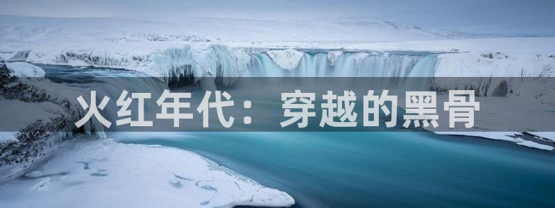 韩漫未删减在线观看：火红年代：穿越的黑骨