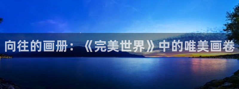 可以看韩漫的漫画官网：向往的画册：《完美世界》中的唯美画卷