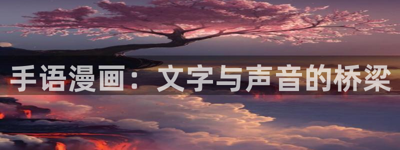 第一大弟子韩漫80集免费观看：手语漫画：文字与声音的桥梁